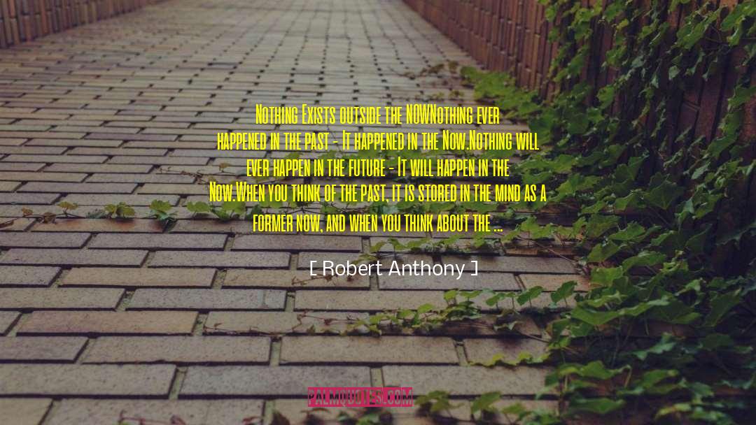 Robert Anthony Quotes: Nothing Exists outside the NOW<br