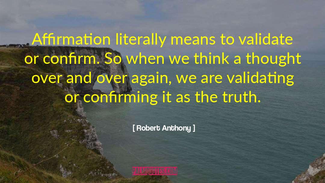 Robert Anthony Quotes: Affirmation literally means to validate