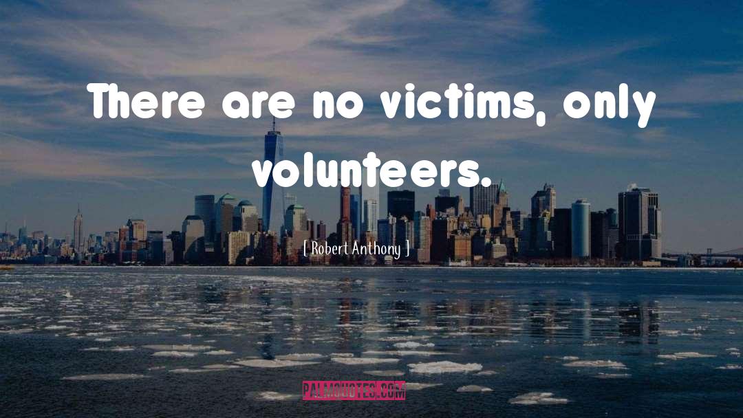 Robert Anthony Quotes: There are no victims, only
