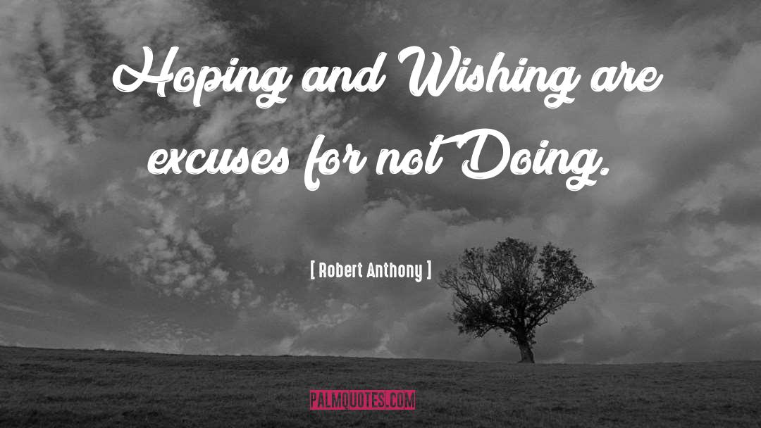 Robert Anthony Quotes: Hoping and Wishing are excuses