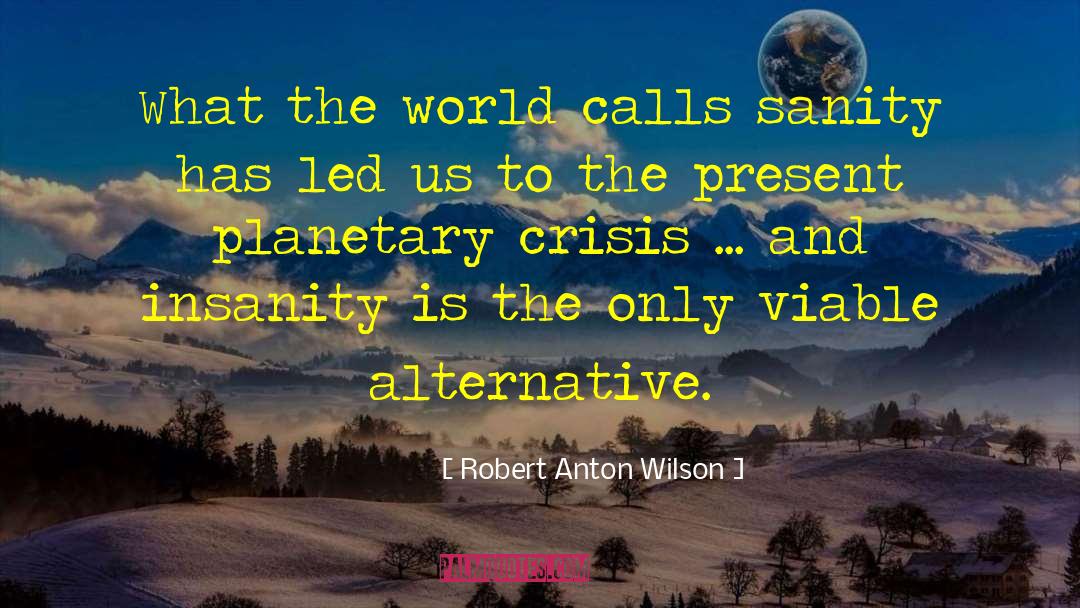 Robert Anton Wilson Quotes: What the world calls sanity