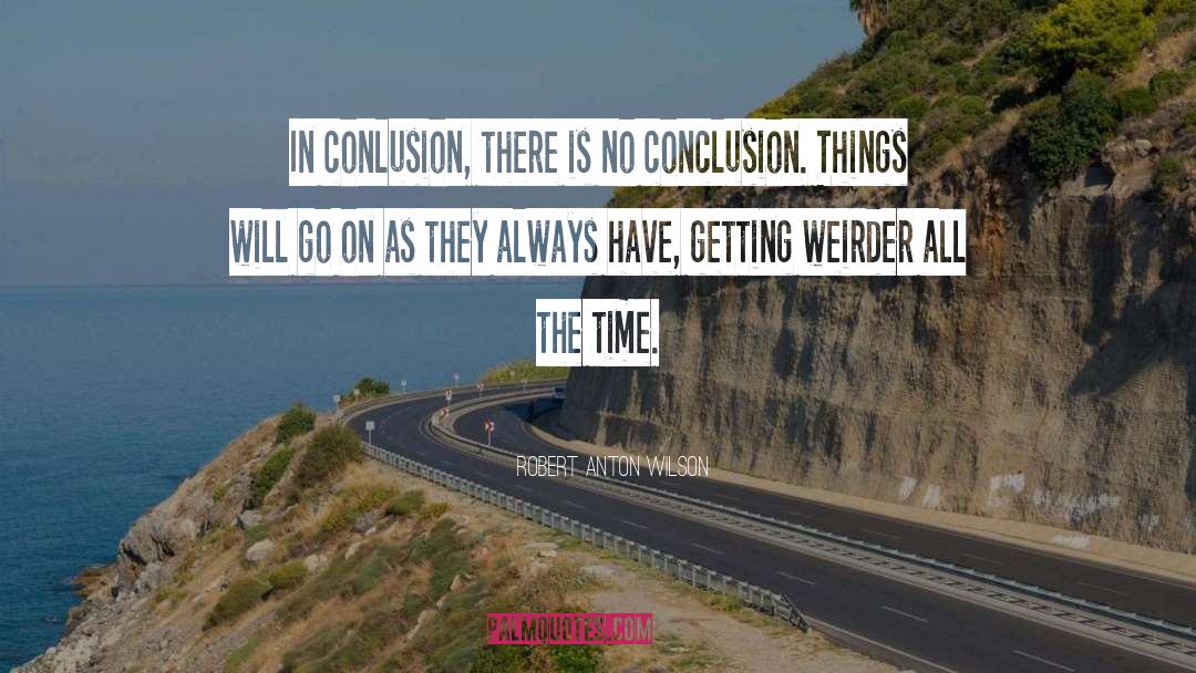 Robert Anton Wilson Quotes: In conlusion, there is no