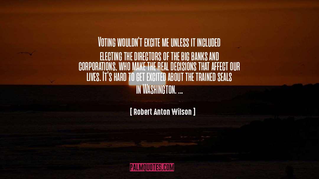 Robert Anton Wilson Quotes: Voting wouldn't excite me unless