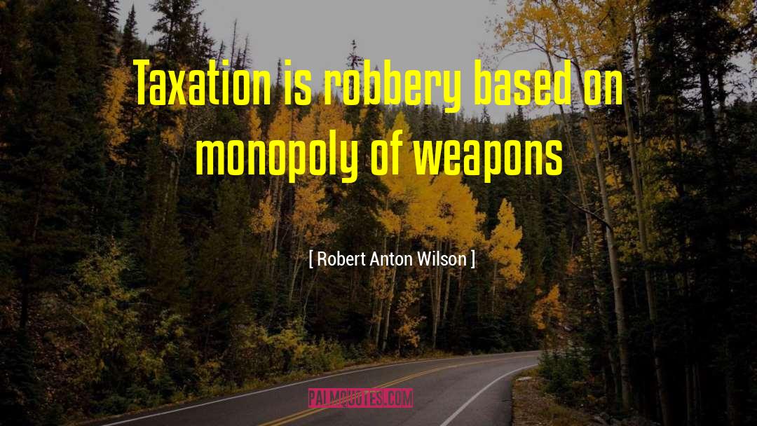 Robert Anton Wilson Quotes: Taxation is robbery based on