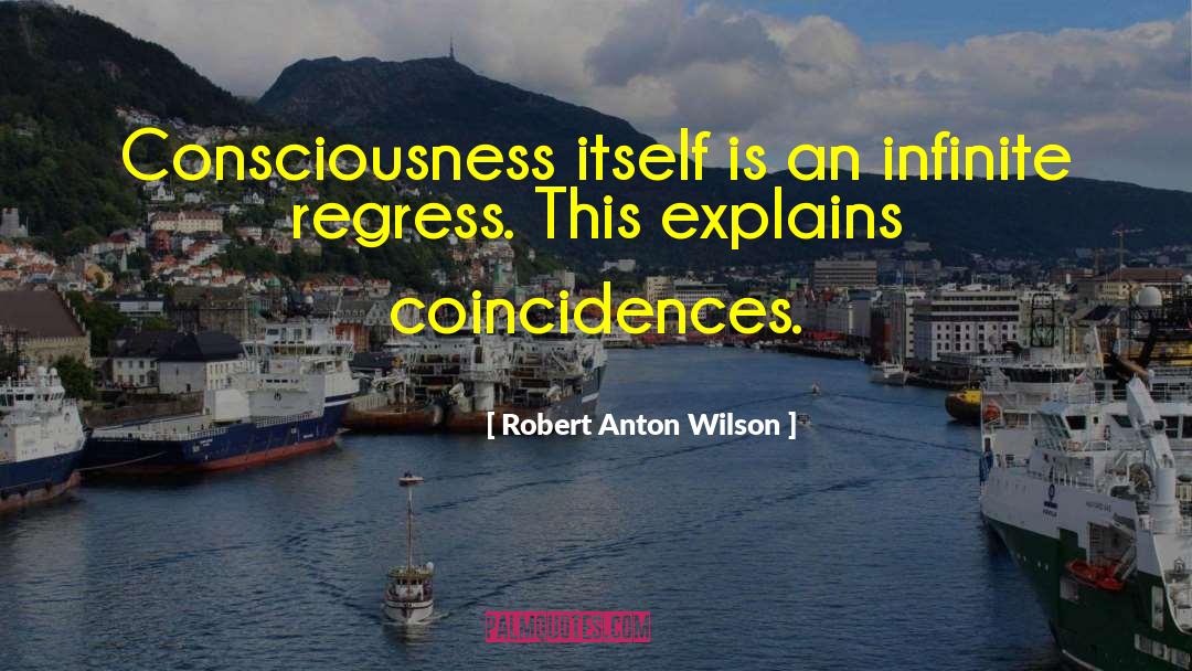 Robert Anton Wilson Quotes: Consciousness itself is an infinite