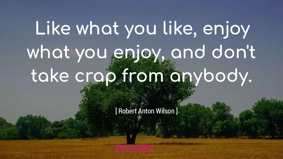 Robert Anton Wilson Quotes: Like what you like, enjoy
