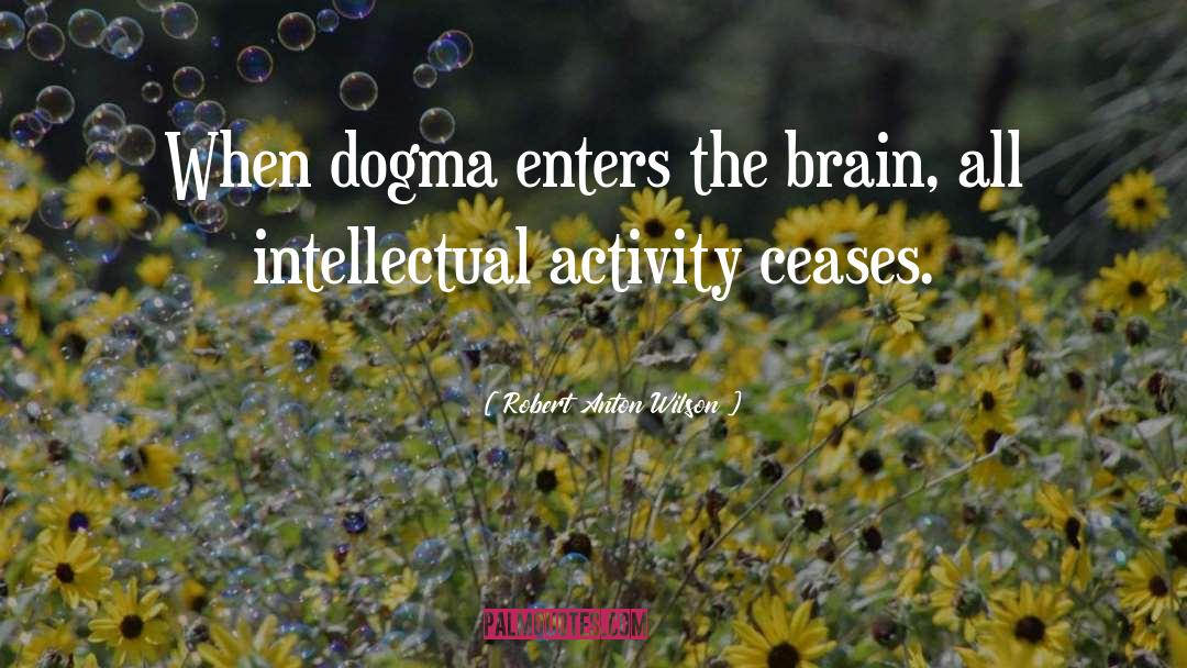 Robert Anton Wilson Quotes: When dogma enters the brain,