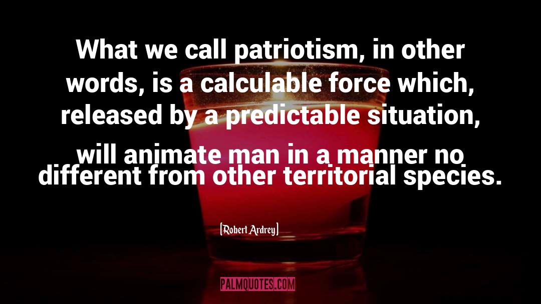 Robert Ardrey Quotes: What we call patriotism, in