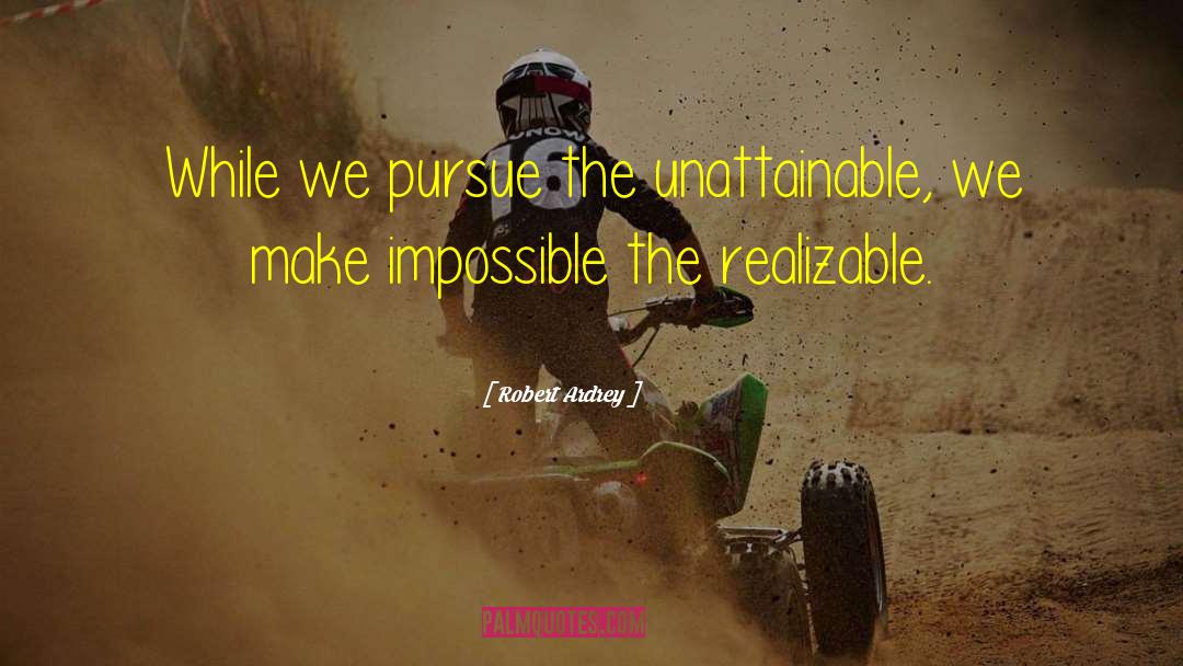 Robert Ardrey Quotes: While we pursue the unattainable,
