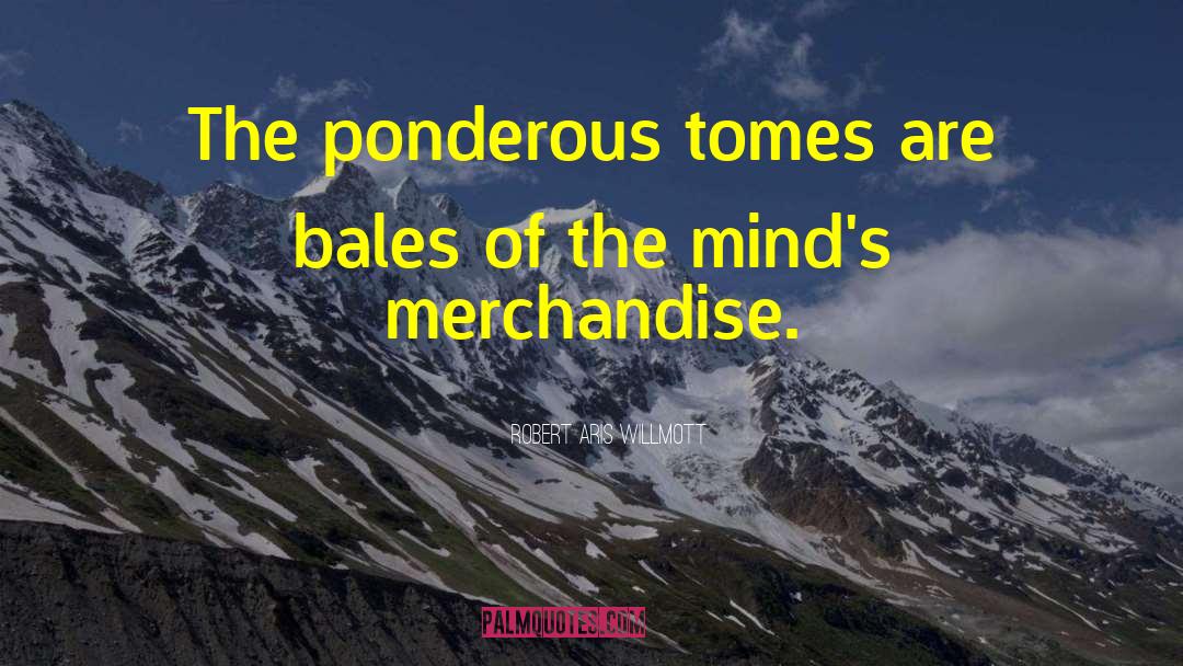 Robert Aris Willmott Quotes: The ponderous tomes are bales