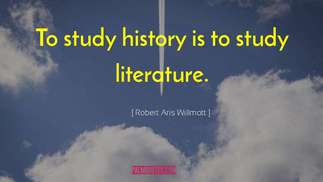 Robert Aris Willmott Quotes: To study history is to