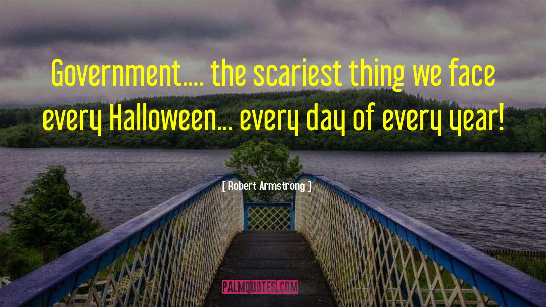 Robert Armstrong Quotes: Government.... the scariest thing we