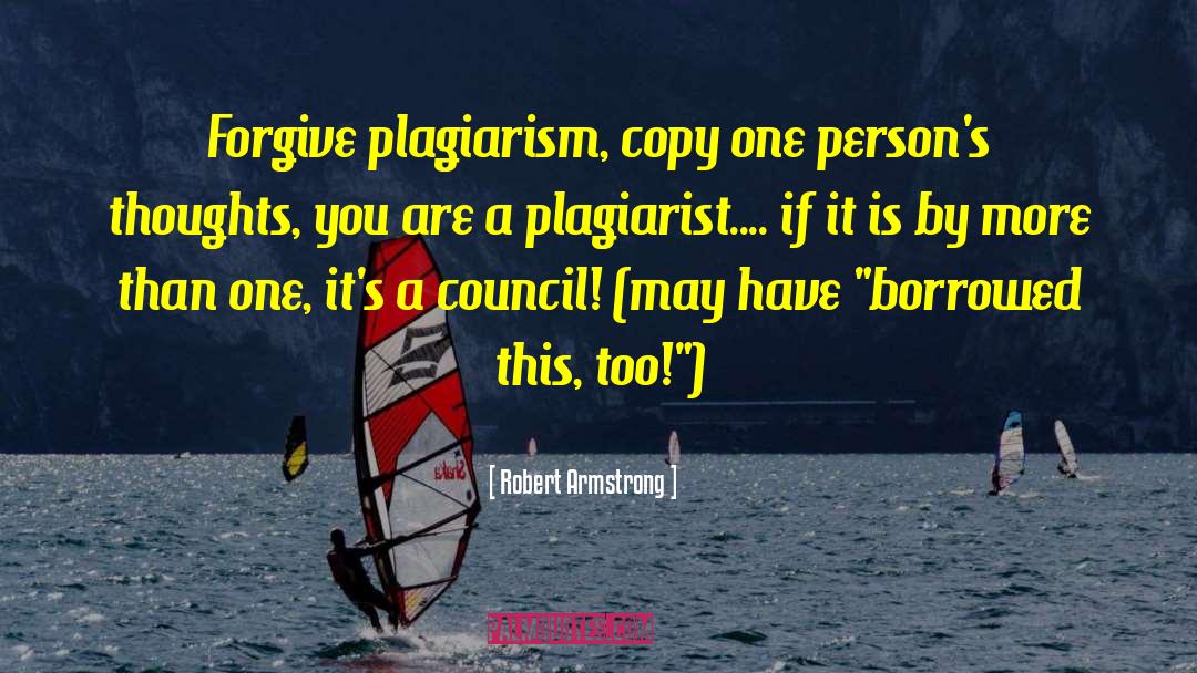 Robert Armstrong Quotes: Forgive plagiarism, copy one person's