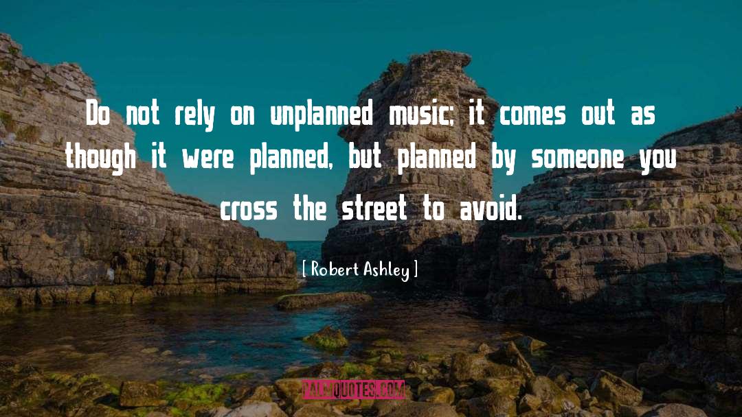 Robert Ashley Quotes: Do not rely on unplanned