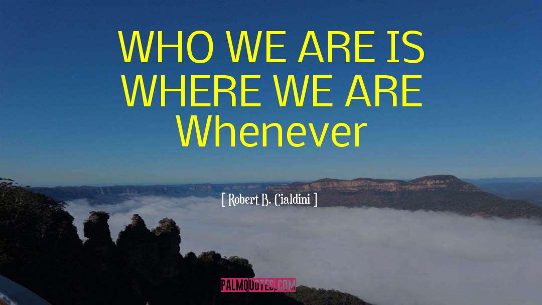 Robert B. Cialdini Quotes: WHO WE ARE IS WHERE