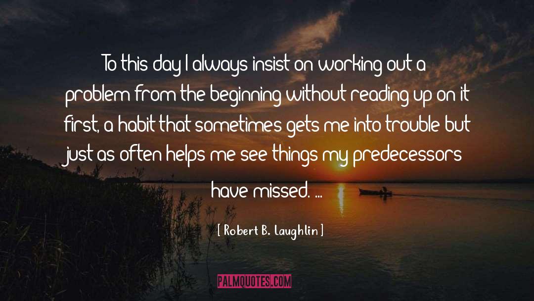 Robert B. Laughlin Quotes: To this day I always