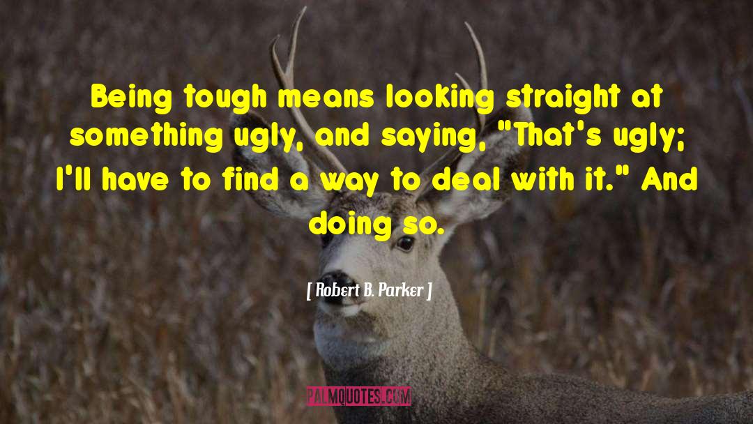 Robert B. Parker Quotes: Being tough means looking straight
