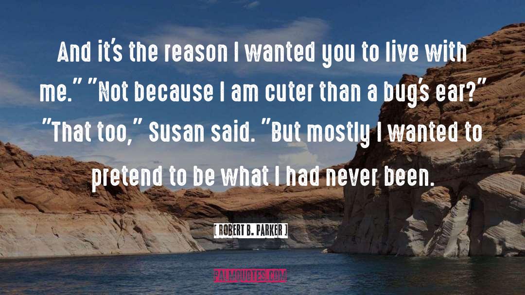 Robert B. Parker Quotes: And it's the reason I