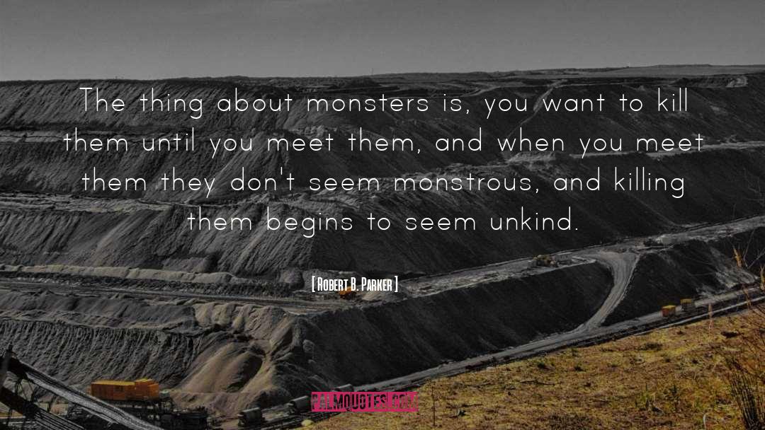 Robert B. Parker Quotes: The thing about monsters is,