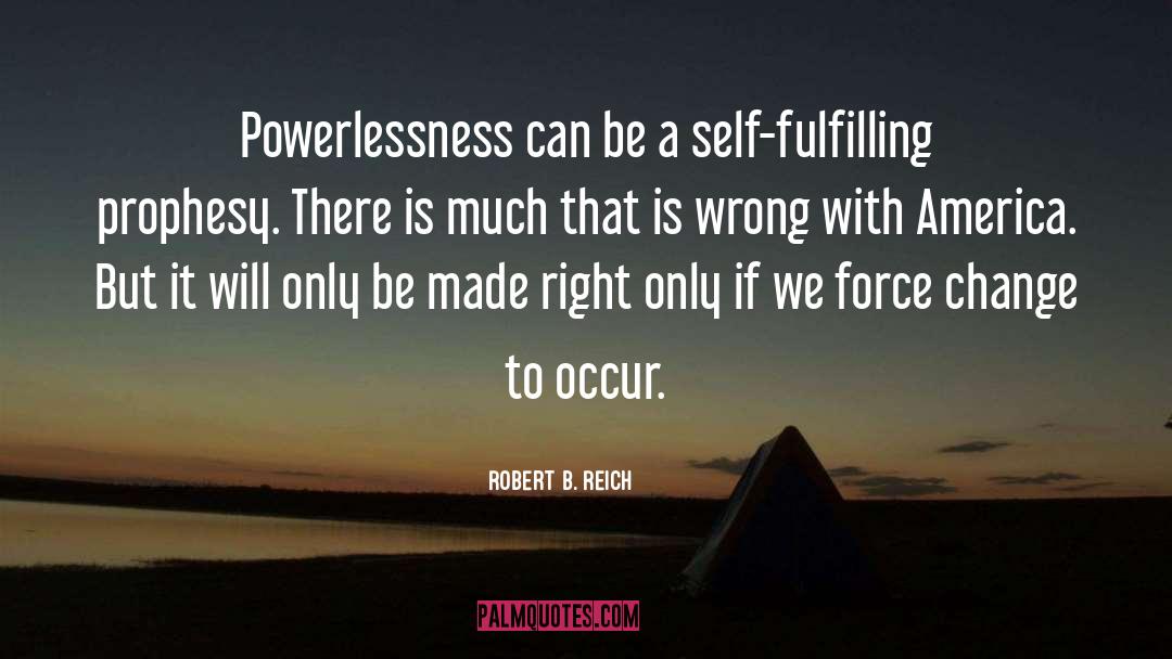 Robert B. Reich Quotes: Powerlessness can be a self-fulfilling
