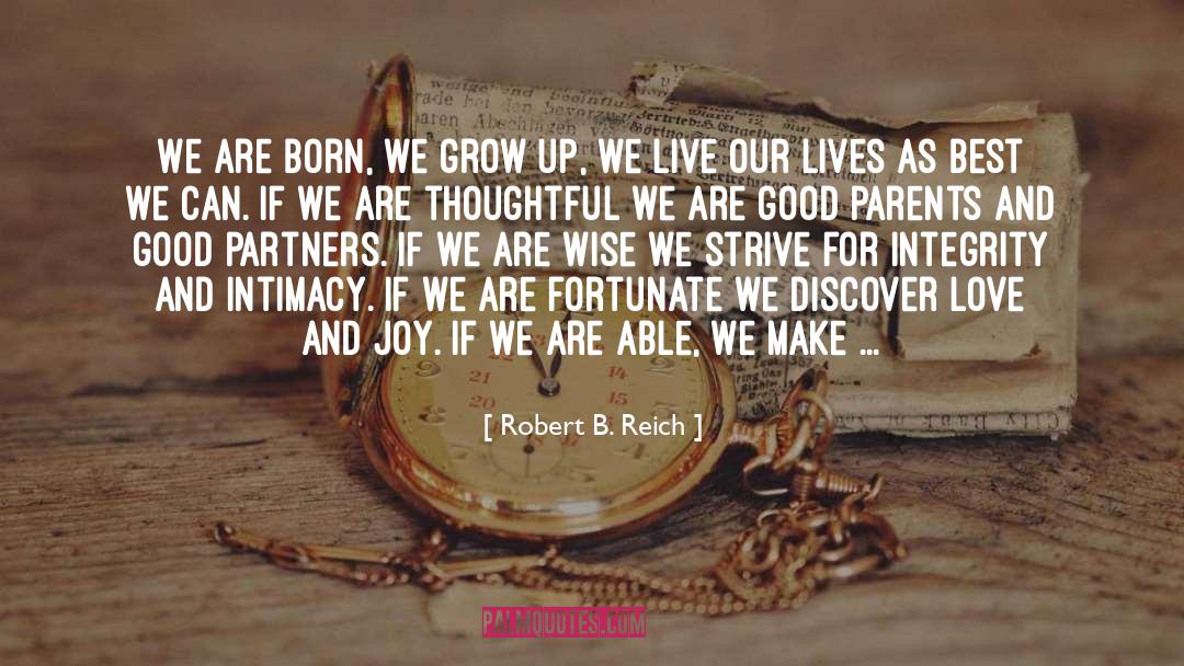 Robert B. Reich Quotes: We are born, we grow