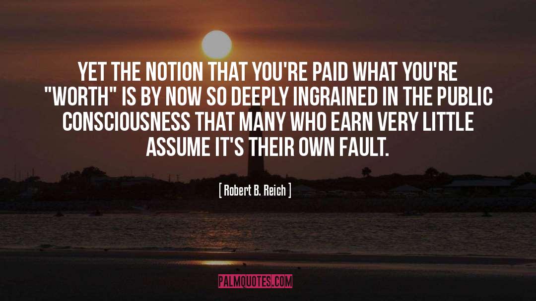 Robert B. Reich Quotes: Yet the notion that you're