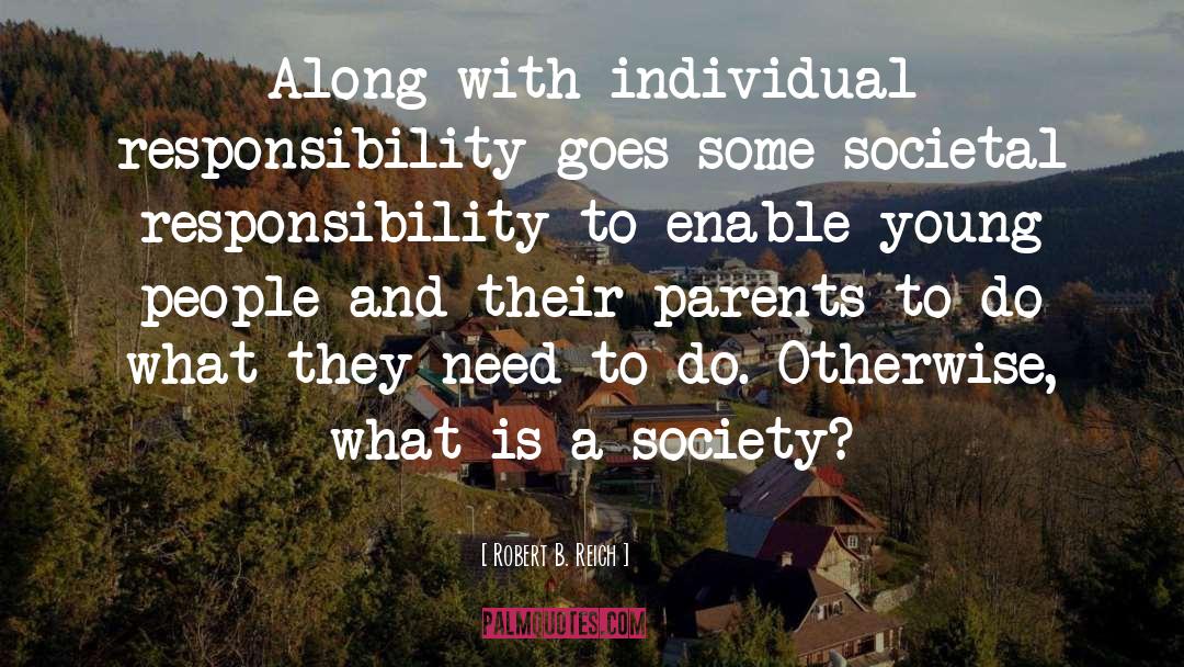 Robert B. Reich Quotes: Along with individual responsibility goes