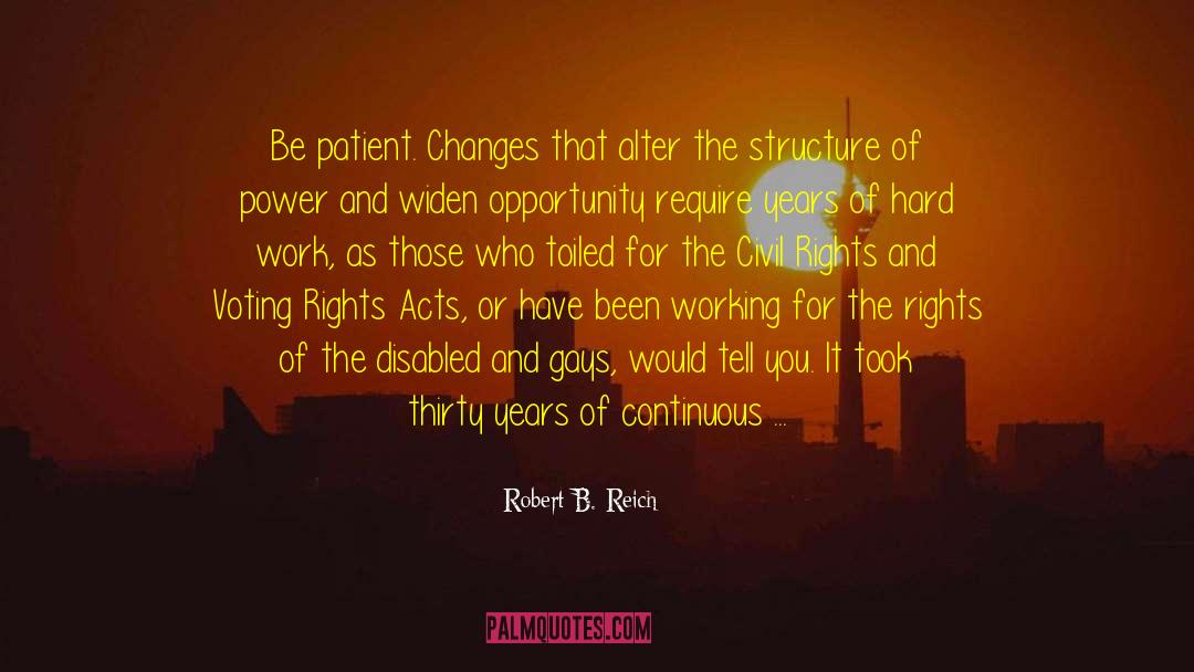 Robert B. Reich Quotes: Be patient. Changes that alter