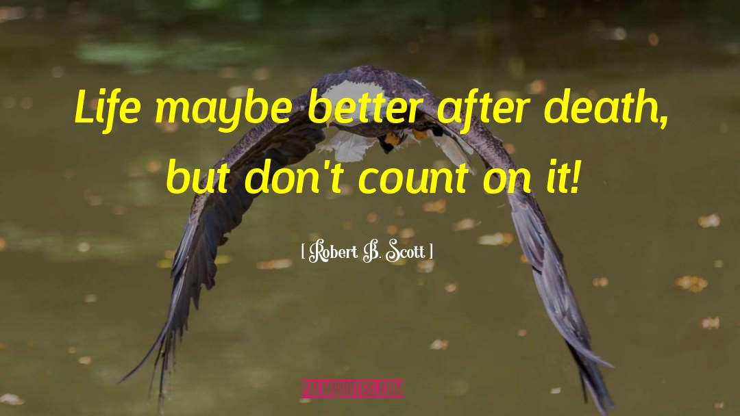 Robert B. Scott Quotes: Life maybe better after death,