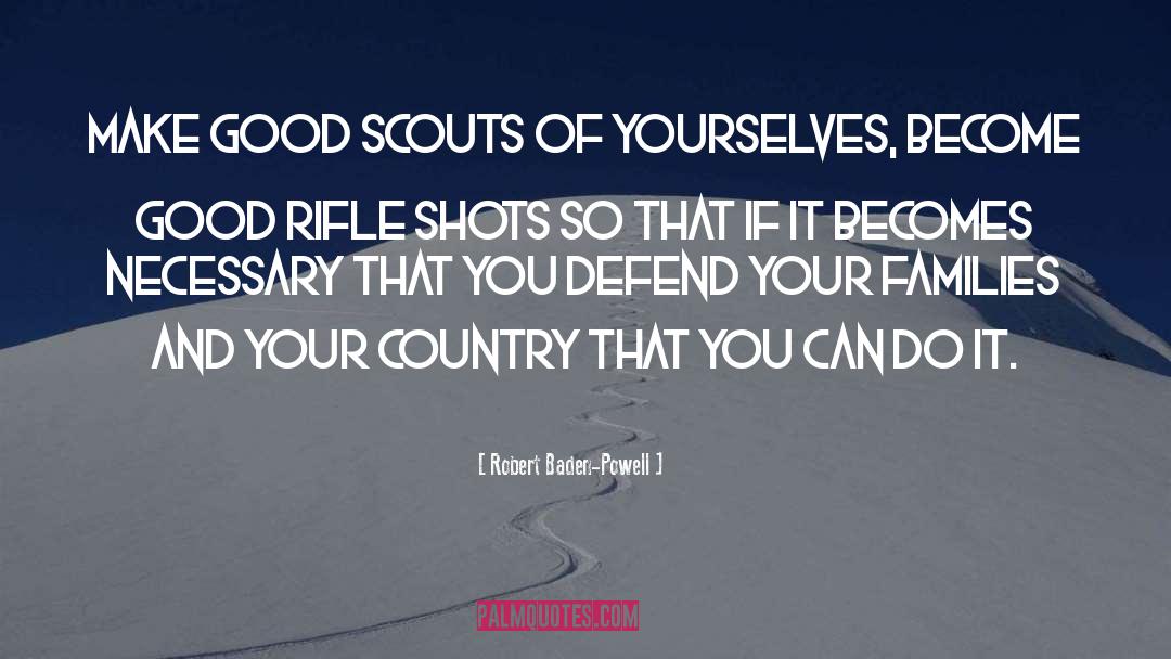 Robert Baden-Powell Quotes: Make good scouts of yourselves,