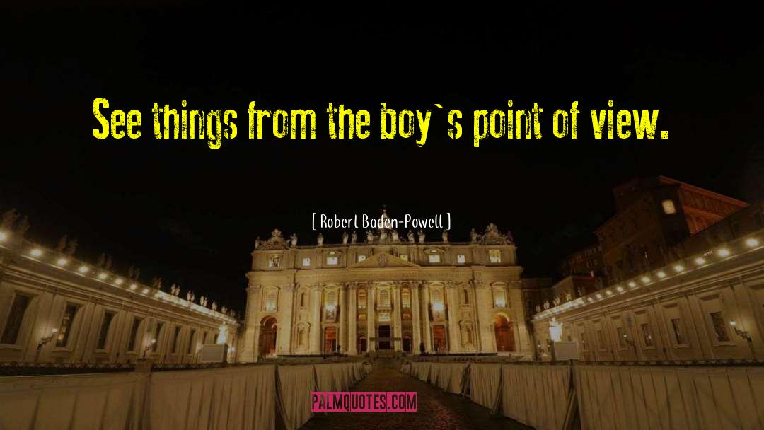 Robert Baden-Powell Quotes: See things from the boy's