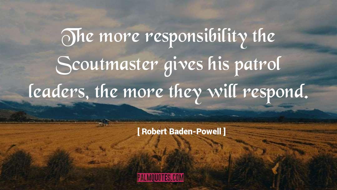 Robert Baden-Powell Quotes: The more responsibility the Scoutmaster