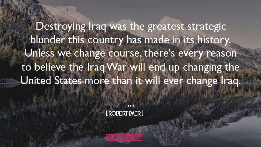 Robert Baer Quotes: Destroying Iraq was the greatest