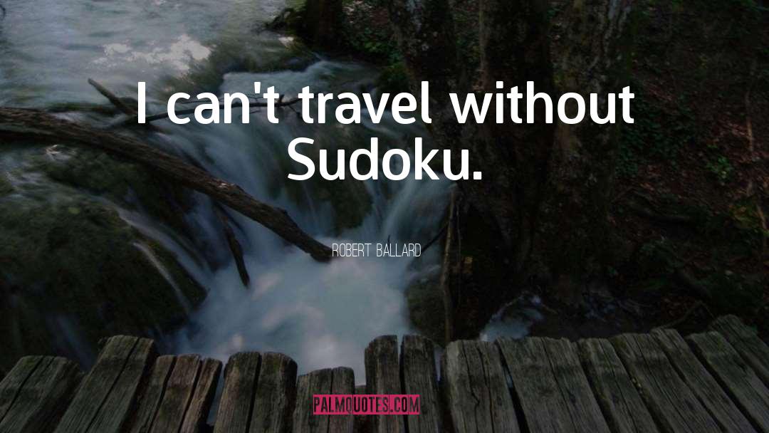 Robert Ballard Quotes: I can't travel without Sudoku.