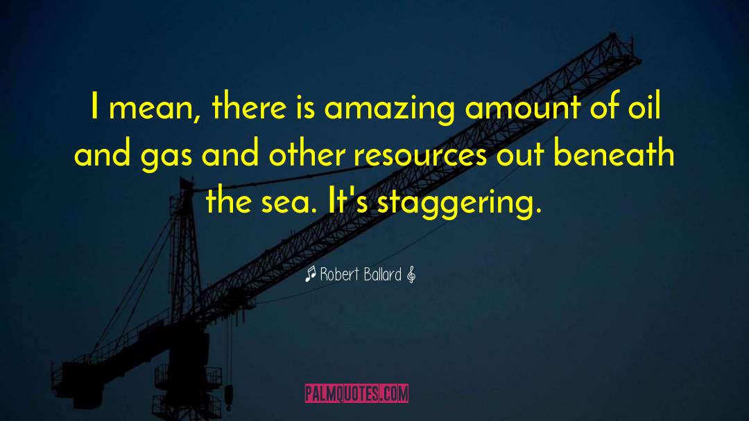 Robert Ballard Quotes: I mean, there is amazing