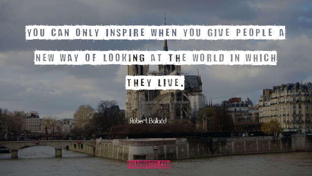 Robert Ballard Quotes: You can only inspire when