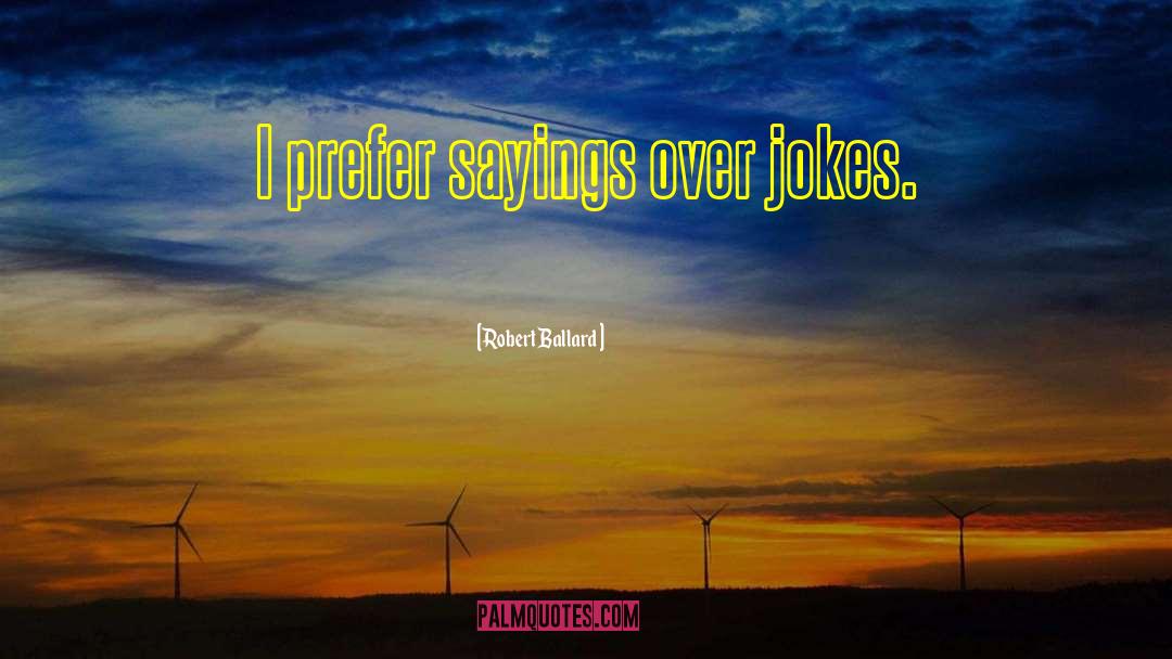 Robert Ballard Quotes: I prefer sayings over jokes.