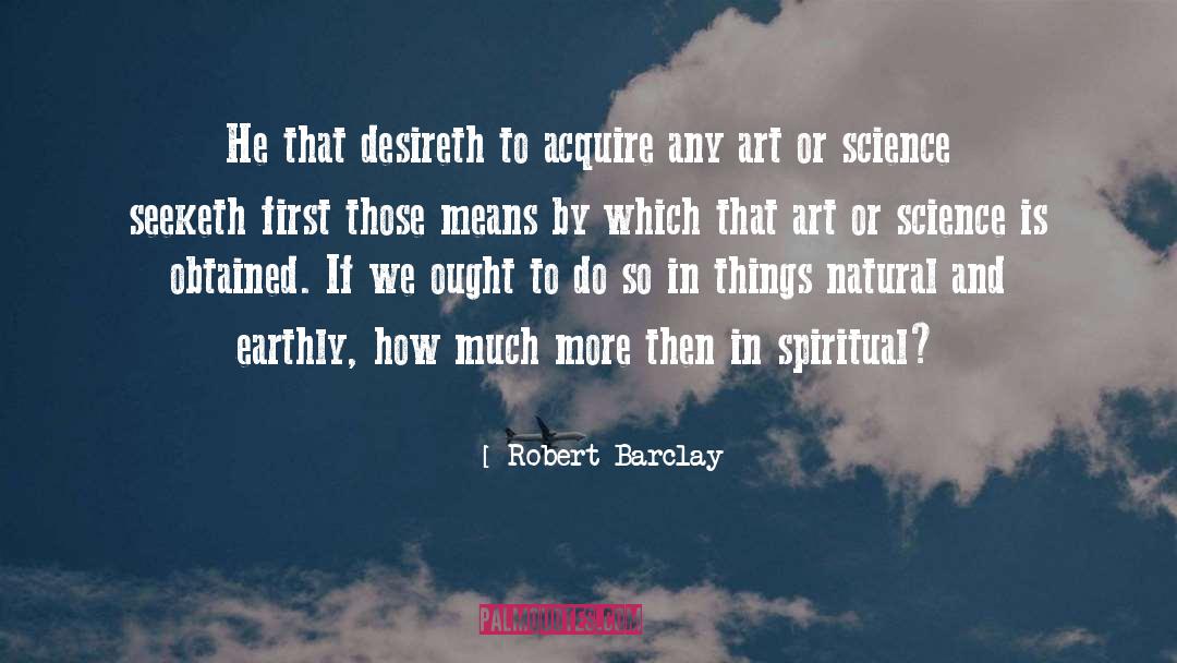 Robert Barclay Quotes: He that desireth to acquire