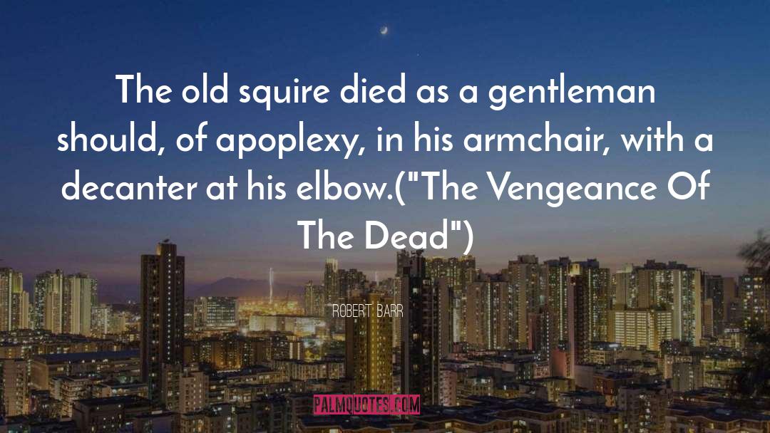Robert Barr Quotes: The old squire died as