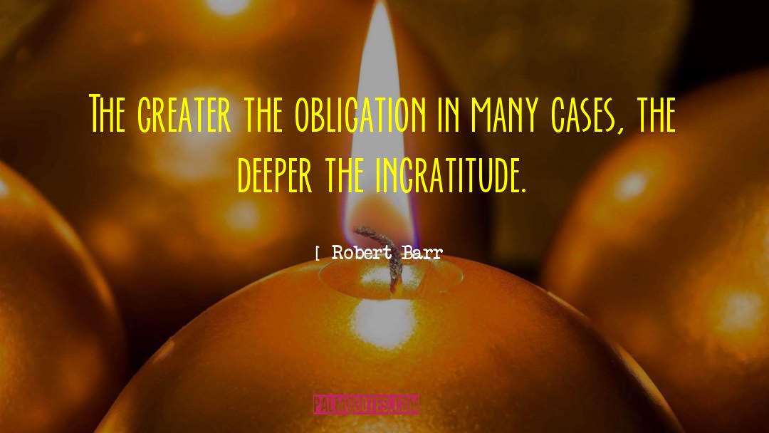 Robert Barr Quotes: The greater the obligation in