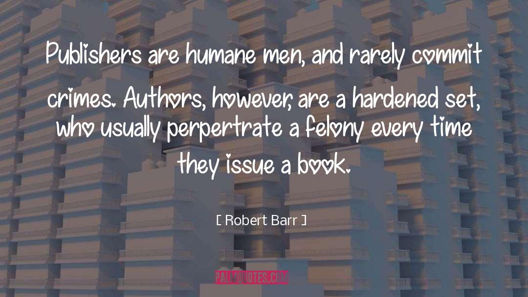 Robert Barr Quotes: Publishers are humane men, and