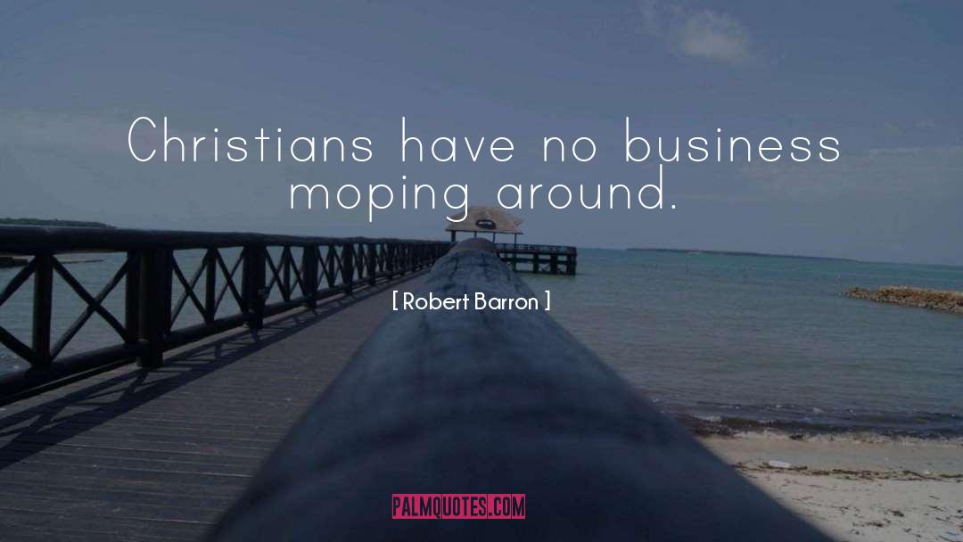 Robert Barron Quotes: Christians have no business moping