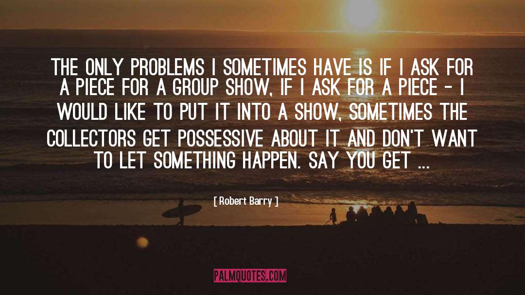 Robert Barry Quotes: The only problems I sometimes