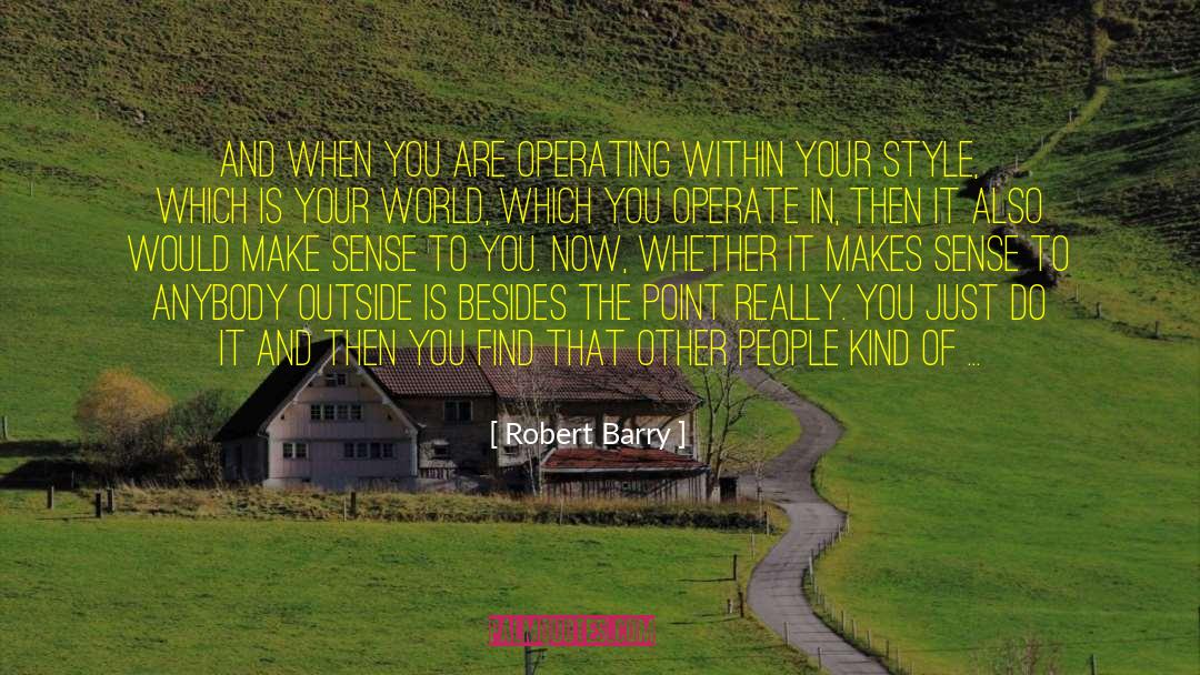 Robert Barry Quotes: And when you are operating