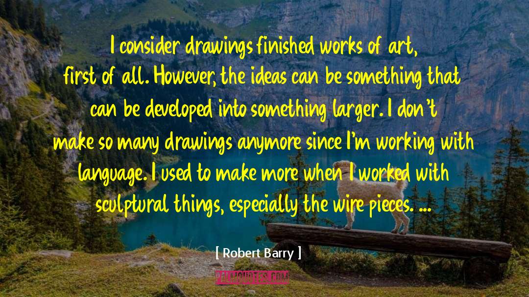 Robert Barry Quotes: I consider drawings finished works