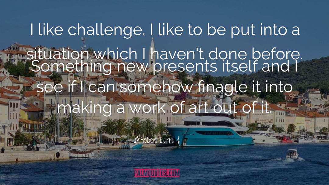 Robert Barry Quotes: I like challenge. I like