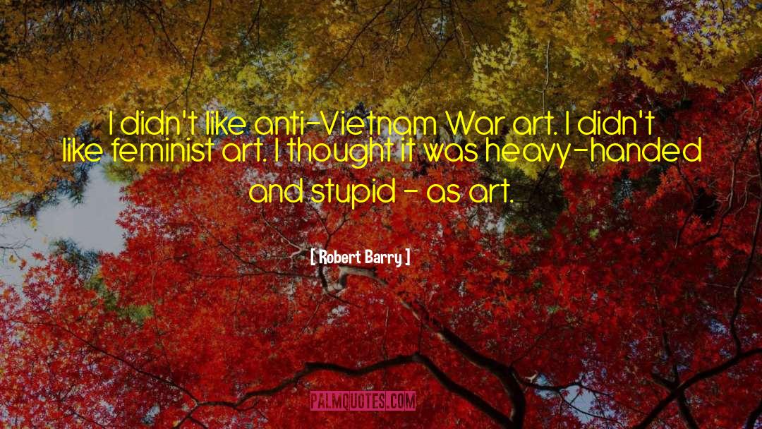 Robert Barry Quotes: I didn't like anti-Vietnam War
