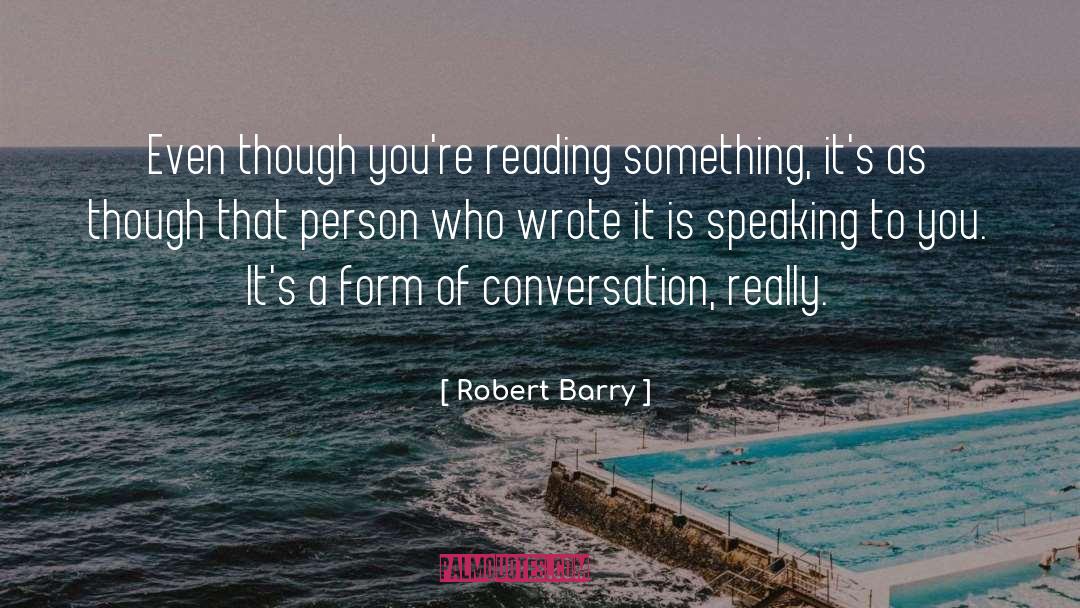 Robert Barry Quotes: Even though you're reading something,