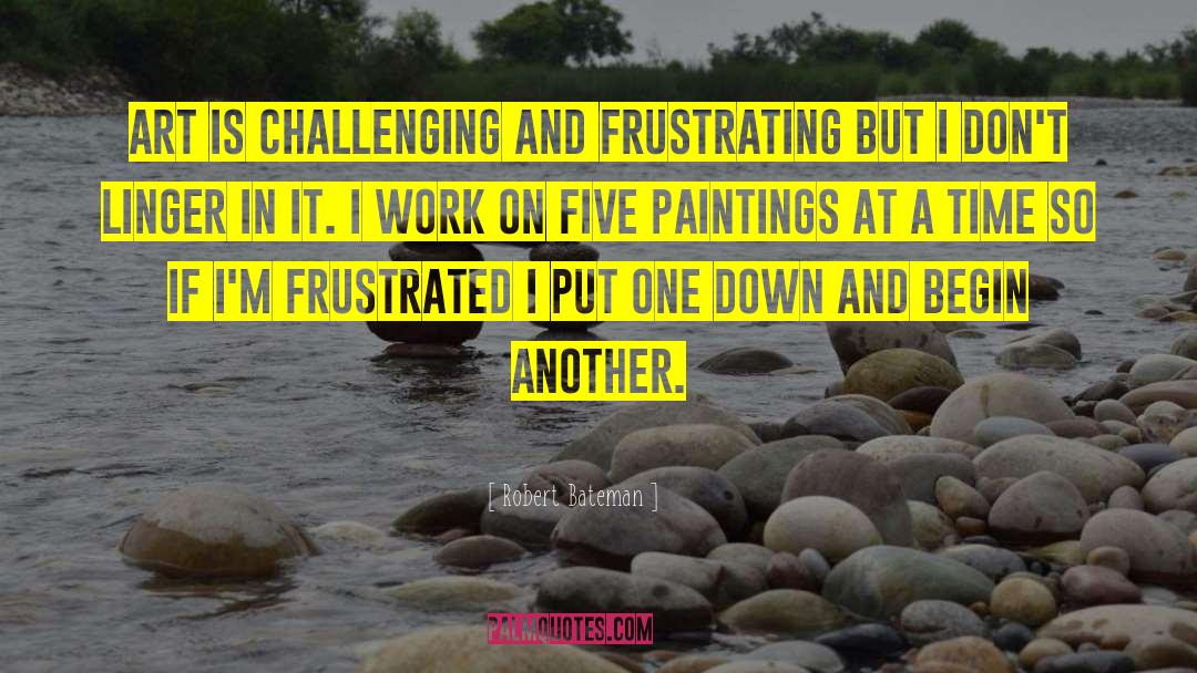 Robert Bateman Quotes: Art is challenging and frustrating
