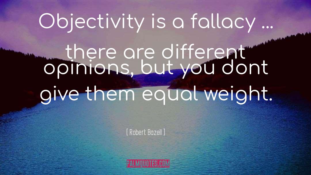 Robert Bazell Quotes: Objectivity is a fallacy ...
